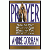 Prayer: How to Pray: When to Pray: Where to Pray: What to Pray By Andre Gorham 
